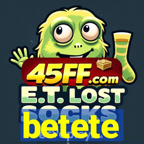 betete