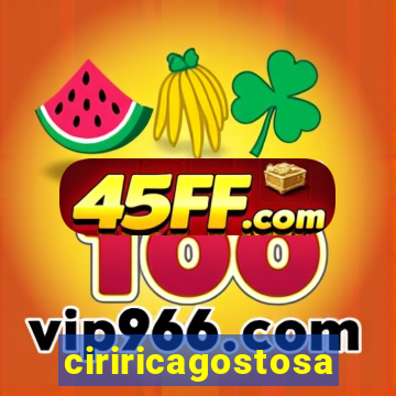 ciriricagostosa